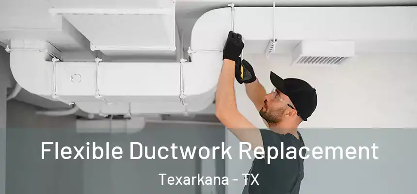 Flexible Ductwork Replacement Texarkana - TX